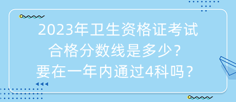 2023年衛(wèi)生資格證考試合格分數(shù)線是多少？要在一年內(nèi)通過4科嗎？