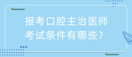 報(bào)考口腔主治醫(yī)師考試條件有哪些？