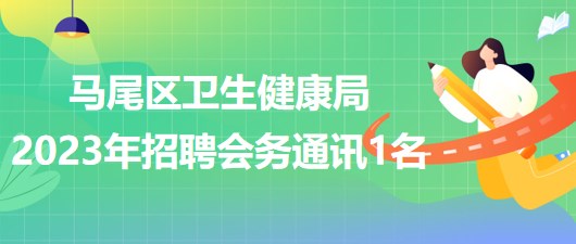 福州市馬尾區(qū)衛(wèi)生健康局2023年招聘勞務(wù)派遣會務(wù)通訊1名