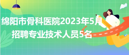 四川省綿陽(yáng)市骨科醫(yī)院2023年5月招聘專業(yè)技術(shù)人員5名