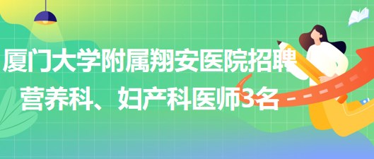 廈門大學(xué)附屬翔安醫(yī)院2023年招聘營(yíng)養(yǎng)科、婦產(chǎn)科醫(yī)師3名