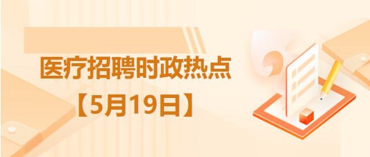 醫(yī)療衛(wèi)生招聘時(shí)事政治：2023年5月19日時(shí)政熱點(diǎn)整理