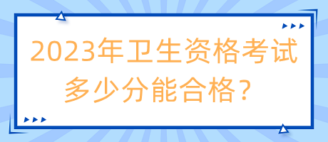 2023年衛(wèi)生資格考試多少分能合格？