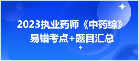 2023執(zhí)業(yè)藥師知識點(diǎn)打卡活動第一期《中藥綜》易錯(cuò)考點(diǎn)+題目匯總