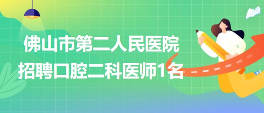 佛山市第二人民醫(yī)院2023年招聘口腔二科醫(yī)師1名