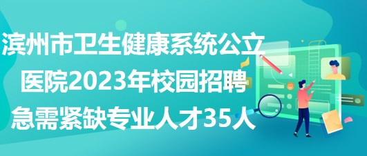 濱州市衛(wèi)生健康系統(tǒng)公立醫(yī)院2023年校園招聘急需緊缺專(zhuān)業(yè)人才35人