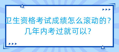 衛(wèi)生資格考試成績怎么滾動的？幾年內(nèi)考過就可以？