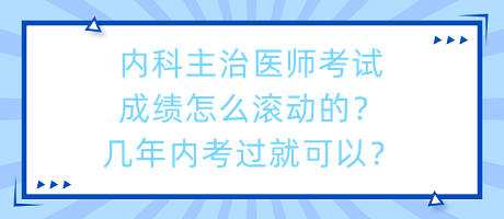 內(nèi)科主治醫(yī)師考試成績怎么滾動的？幾年內(nèi)考過就可以？