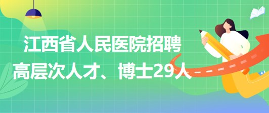 江西省人民醫(yī)院2023年招聘高層次人才、博士29人