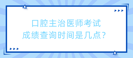 口腔主治醫(yī)師考試成績查詢時間是幾點(diǎn)？