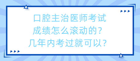 口腔主治醫(yī)師考試成績怎么滾動的？幾年內(nèi)考過就可以？