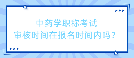 中藥學(xué)職稱考試審核時間在報名時間內(nèi)嗎？