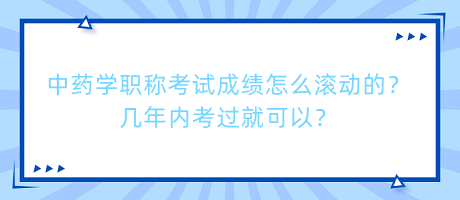 中藥學職稱考試成績怎么滾動的？幾年內(nèi)考過就可以？