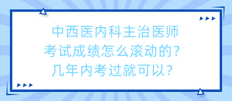 中西醫(yī)內科主治醫(yī)師考試成績怎么滾動的？幾年內考過就可以？