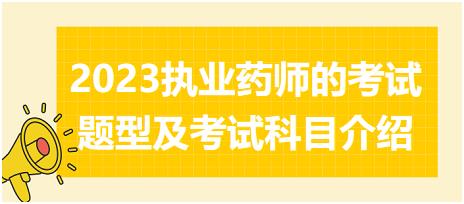 2023執(zhí)業(yè)藥師的考試題型及考試科目介紹？