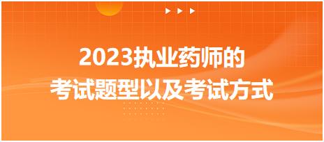 2023執(zhí)業(yè)藥師的考試題型以及考試方式？