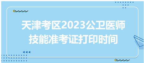 天津2023公衛(wèi)醫(yī)師技能準(zhǔn)考證打印時間