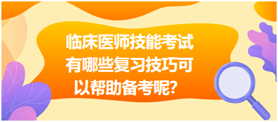 臨床執(zhí)業(yè)醫(yī)師技能考試有哪些復(fù)習(xí)技巧可以幫助備考呢？