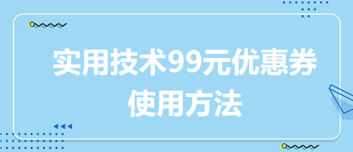 實(shí)用技術(shù)99元優(yōu)惠券使用方法