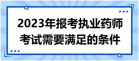 2023年報(bào)考執(zhí)業(yè)藥師考試需要滿足的條件！