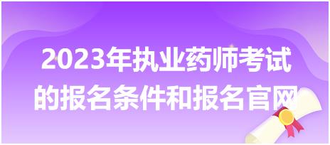 2023年執(zhí)業(yè)藥師考試的報名條件和報名官網(wǎng)？