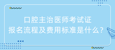 口腔主治醫(yī)師考試證報名流程及費用標(biāo)準是什么？