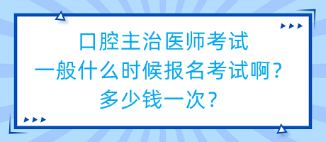 口腔主治醫(yī)師考試一般什么時(shí)候報(bào)名考試啊？多少錢一次？