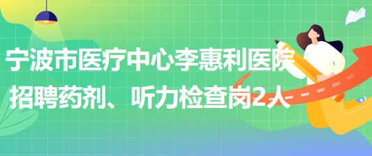 寧波市醫(yī)療中心李惠利醫(yī)院招聘藥劑崗1人、聽力檢查崗1人