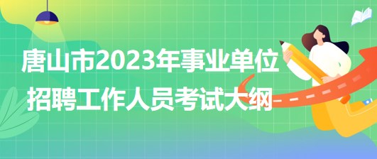 唐山市2023年事業(yè)單位公開招聘工作人員考試大綱