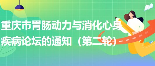 2023年重慶市胃腸動力與消化心身疾病論壇的通知（第二輪）