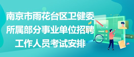 南京市雨花臺(tái)區(qū)衛(wèi)健委所屬部分事業(yè)單位招聘工作人員考試安排