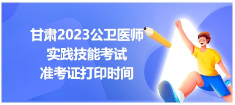 甘肅2023公衛(wèi)醫(yī)師技能準(zhǔn)考證打印時(shí)間