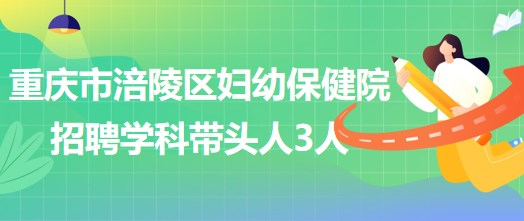 重慶市涪陵區(qū)婦幼保健院招聘口腔科、眼科、耳鼻咽喉科學(xué)科帶頭人各1人