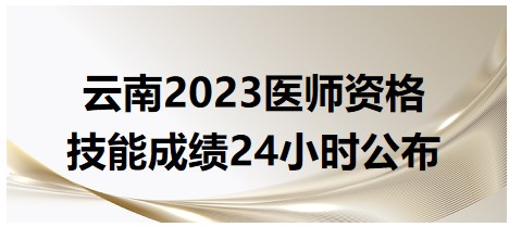 云南2023醫(yī)師資格技能考試成績(jī)24小時(shí)公布