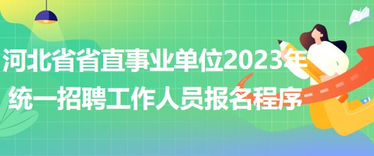 河北省省直事業(yè)單位2023年統(tǒng)一招聘工作人員網(wǎng)上報名程序