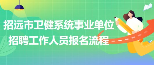 煙臺(tái)市招遠(yuǎn)市衛(wèi)健系統(tǒng)事業(yè)單位招聘工作人員報(bào)名流程