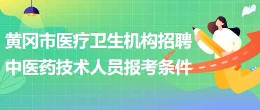 黃岡市醫(yī)療衛(wèi)生機構(gòu)2023年招聘中醫(yī)藥專業(yè)技術(shù)人員報考條件