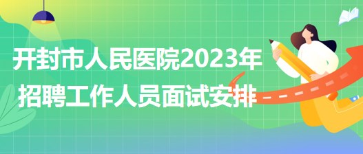 河南省開封市人民醫(yī)院2023年招聘工作人員面試安排