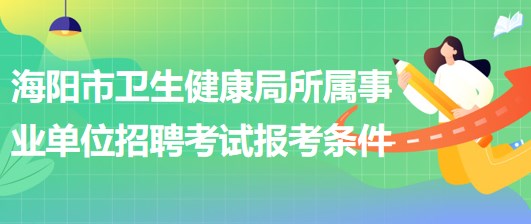 煙臺(tái)市海陽市衛(wèi)生健康局所屬事業(yè)單位招聘工作人員報(bào)考條件