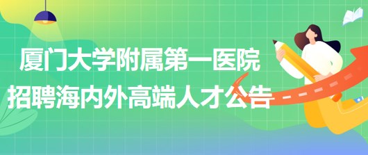 廈門大學(xué)附屬第一醫(yī)院2023年招聘海內(nèi)外高端人才公告