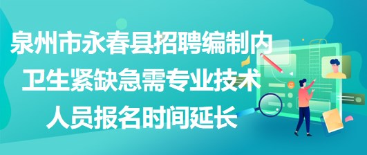 泉州市永春縣招聘編制內(nèi)衛(wèi)生緊缺急需專業(yè)技術(shù)人員報(bào)名時(shí)間延長(zhǎng)