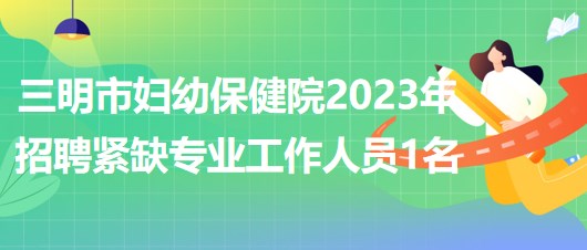 福建省三明市婦幼保健院2023年招聘緊缺專業(yè)工作人員1名