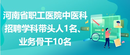 河南省職工醫(yī)院中醫(yī)科招聘學科帶頭人1名、業(yè)務骨干10名