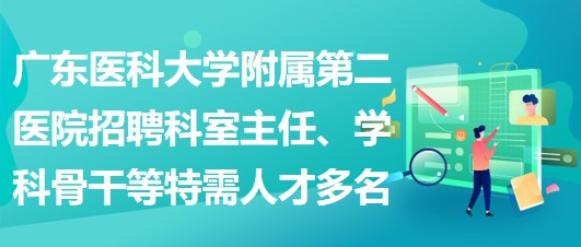 廣東醫(yī)科大學(xué)附屬第二醫(yī)院招聘科室主任、學(xué)科骨干等特需人才多名