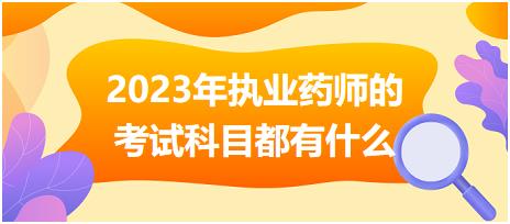 2023年執(zhí)業(yè)藥師的考試科目都有什么！