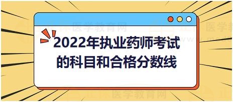 2022年執(zhí)業(yè)藥師考試的科目和合格分數(shù)線？