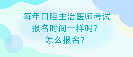 每年口腔主治醫(yī)師考試報(bào)名時(shí)間一樣嗎？怎么報(bào)名？