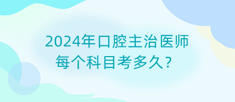 2024年口腔主治醫(yī)師每個(gè)科目考多久？