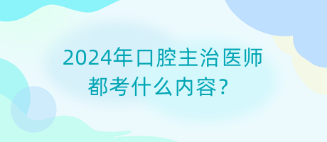 2024年口腔主治醫(yī)師都考什么內(nèi)容？