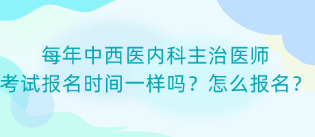 每年中西醫(yī)內(nèi)科主治醫(yī)師考試報名時間一樣嗎？怎么報名？